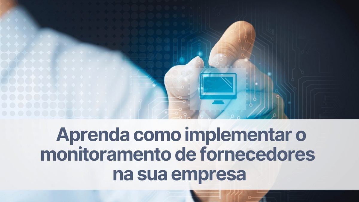 Aprenda como implementar o monitoramento de fornecedores na sua empresa