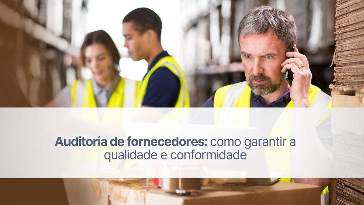 Auditoria de fornecedores: como garantir a qualidade e conformidade