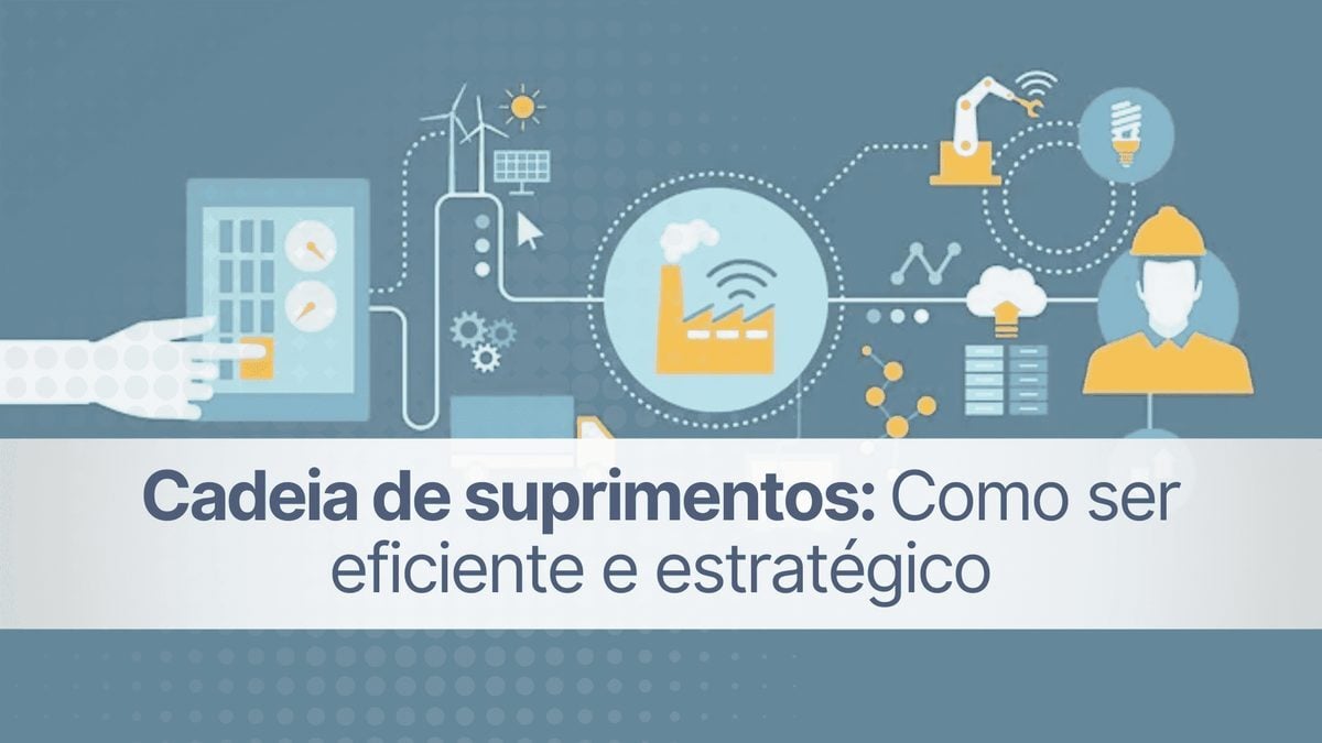 Cadeia de suprimentos: como ser eficiente e estratégico