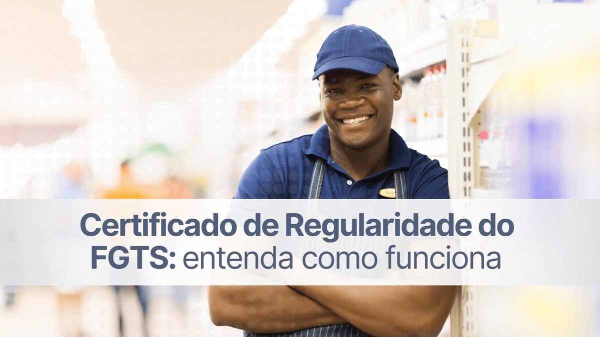 Certificado de Regularidade do FGTS: entenda como funciona