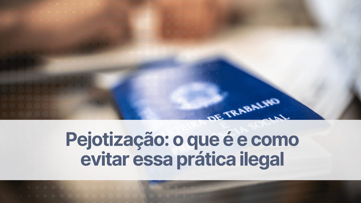Pejotização: o que é e como evitar essa prática ilegal