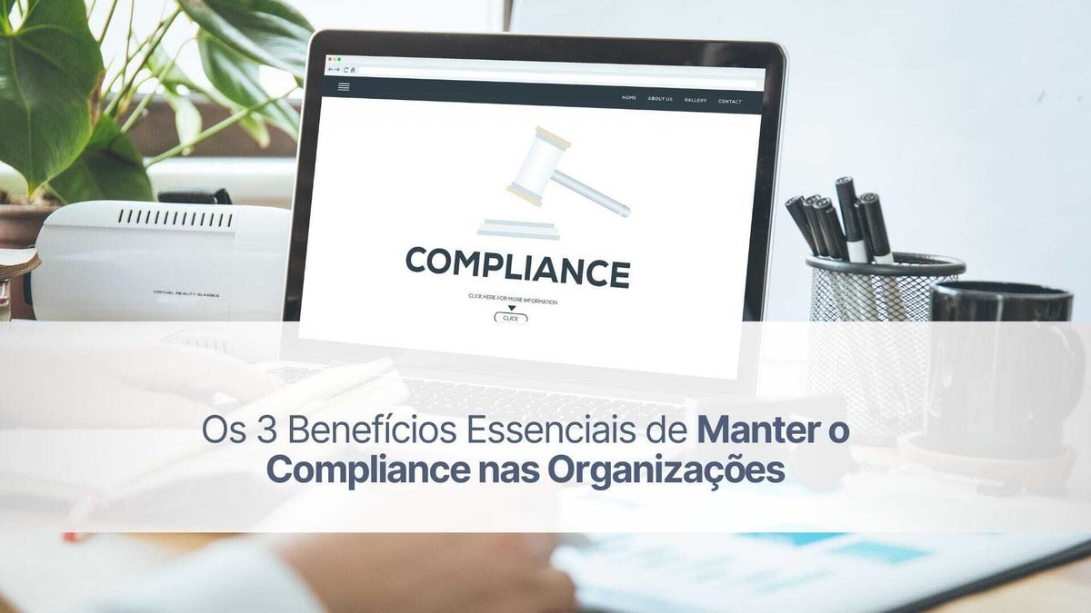 Os 3 benefícios essenciais de manter o compliance nas organizações