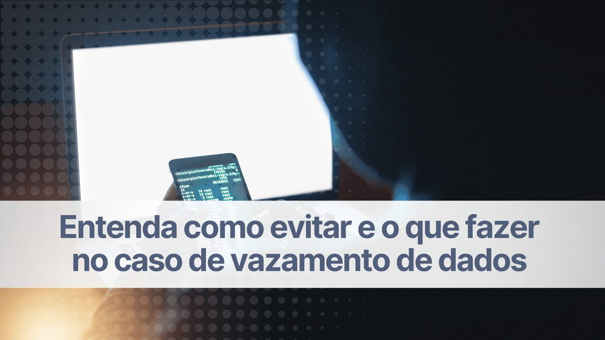 Entenda como evitar e o que fazer no caso de vazamento de dados