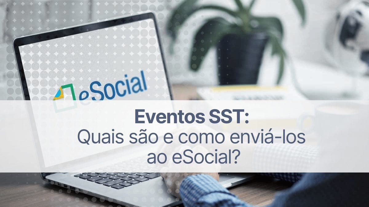Eventos SST: quais são e como enviá-los ao eSocial?