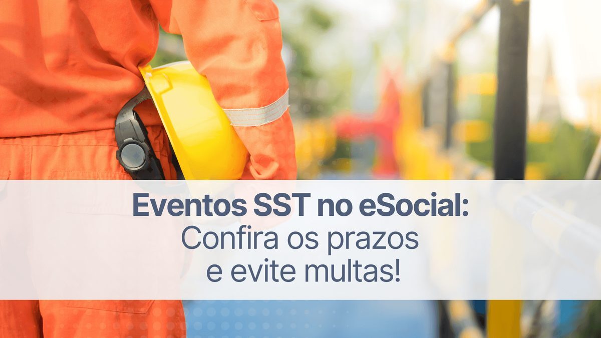 Eventos SST no eSocial: confira os prazos e evite multas!