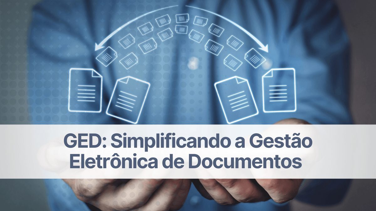 GED: Simplificando a Gestão Eletrônica de Documentos