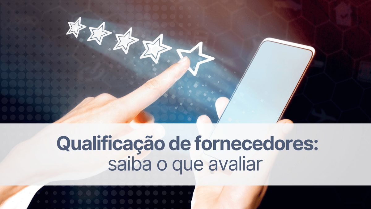 Qualificação de fornecedores: saiba o que avaliar