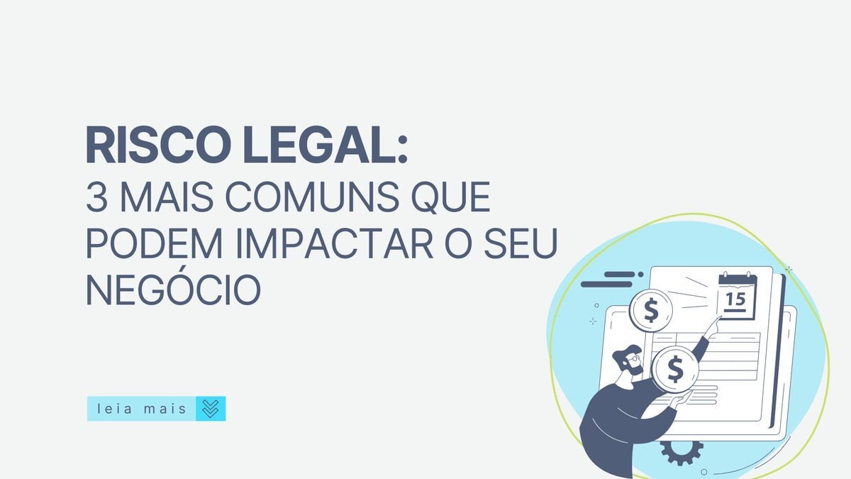 Risco Legal: 3 mais comuns que podem impactar o seu negócio
