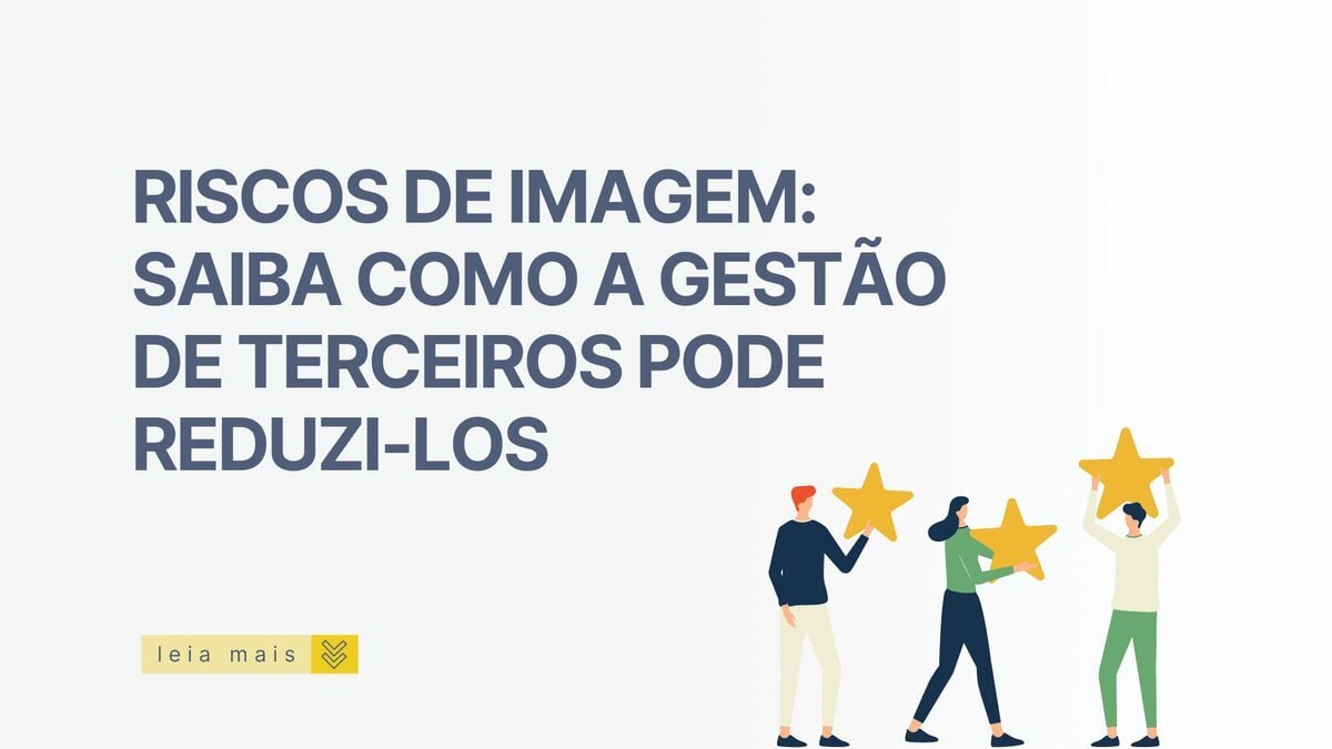 Riscos de imagem: saiba como a gestão de terceiros pode reduzi-los