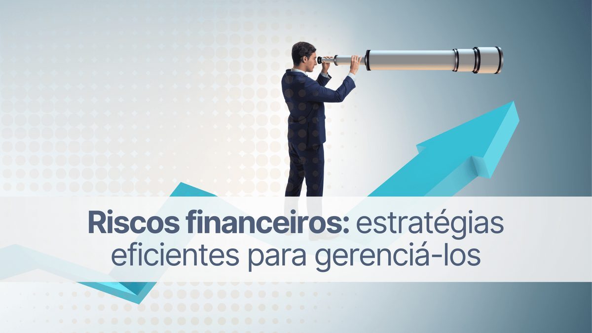 Riscos financeiros: estratégias eficientes para gerenciá-los