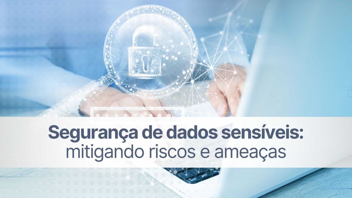Segurança de dados sensíveis: mitigando riscos e ameaças
