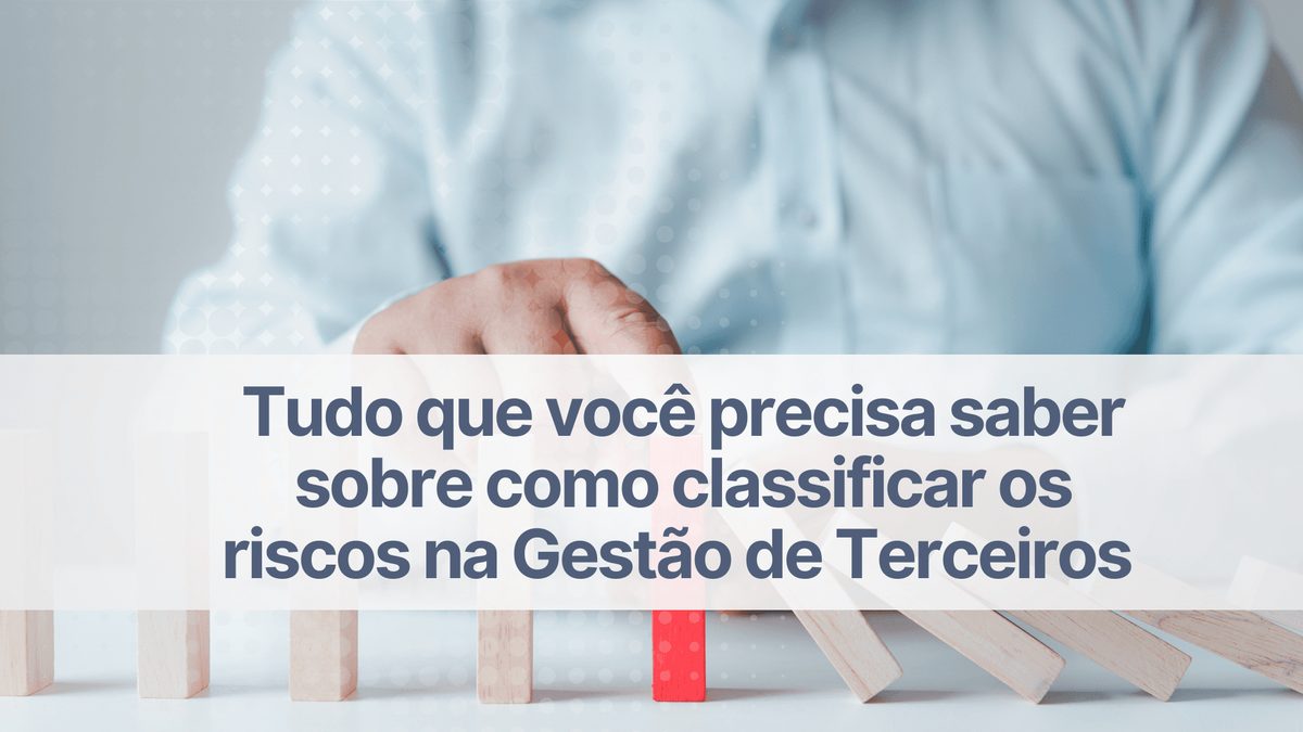 Classificação de riscos: como aplicar na gestão de terceiros