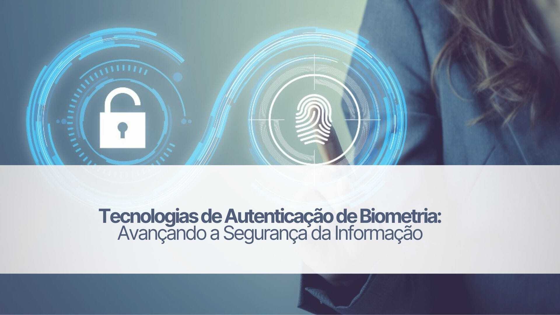 Tecnologias de autenticação de biometria: segurança para o seu negócio