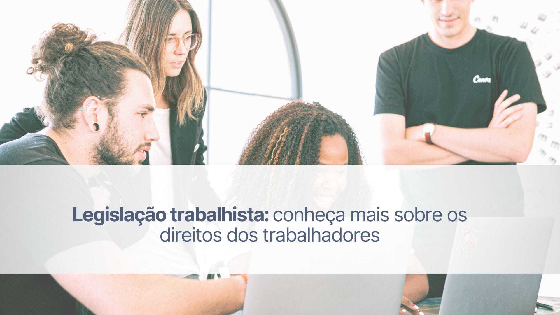 Legislação trabalhista: conheça mais sobre os seus direitos