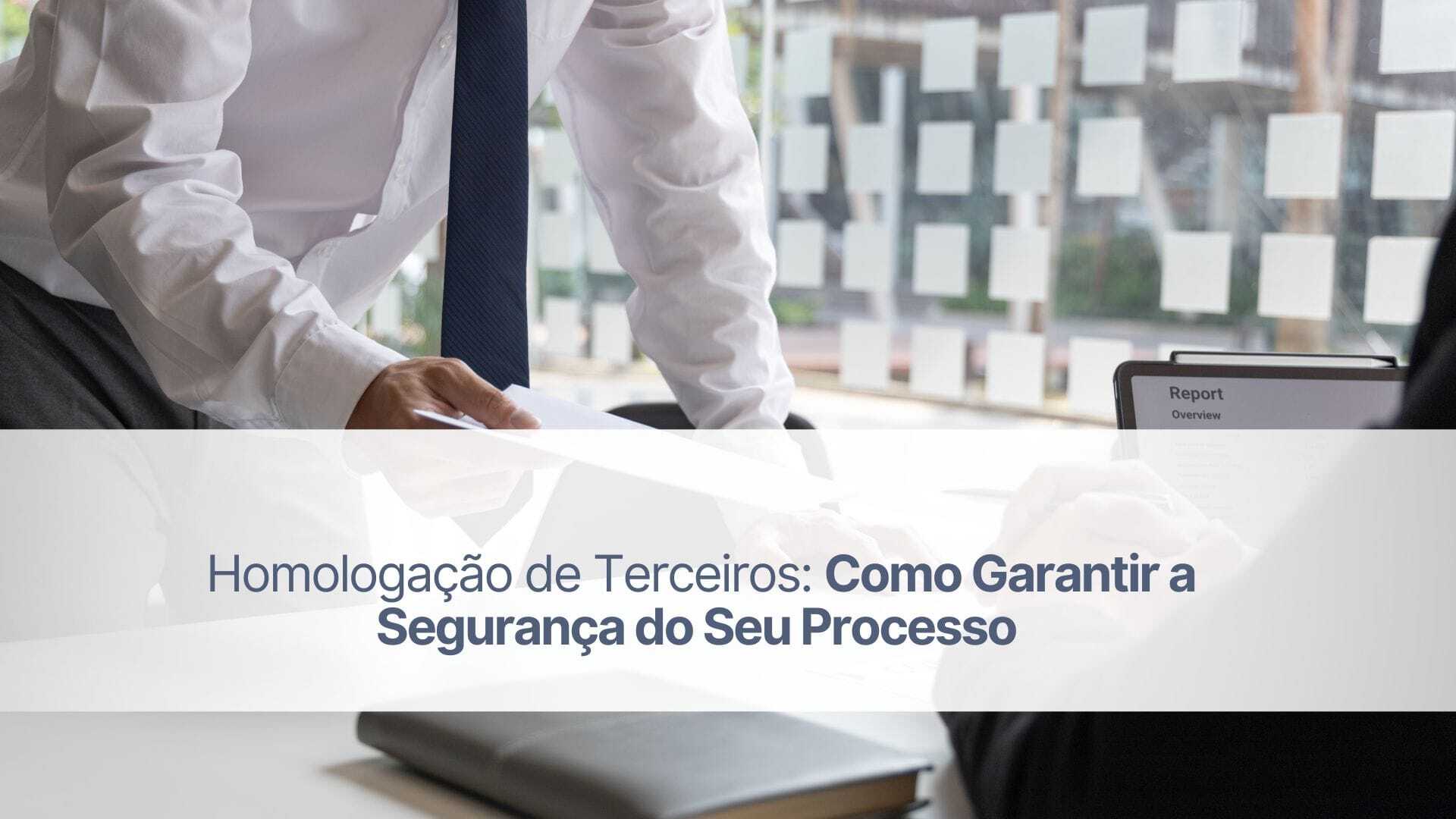 Homologação de terceiros: como garantir a segurança do seu processo